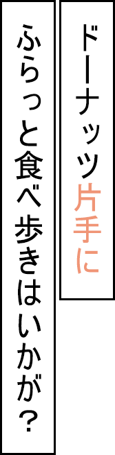 ドーナッツ片手にふらっと食べ歩きはいかが？